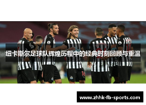 纽卡斯尔足球队辉煌历程中的经典时刻回顾与重温