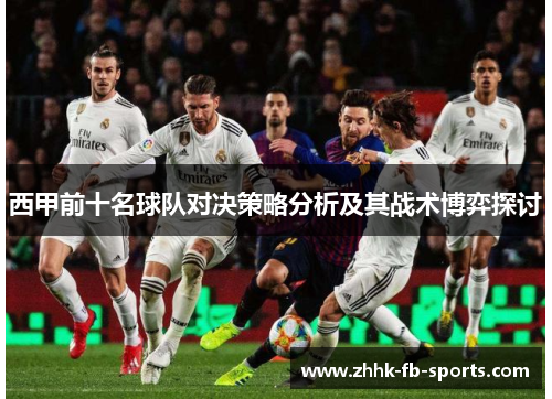 西甲前十名球队对决策略分析及其战术博弈探讨 西甲前十名球队对决策略分析及其战术博弈探讨