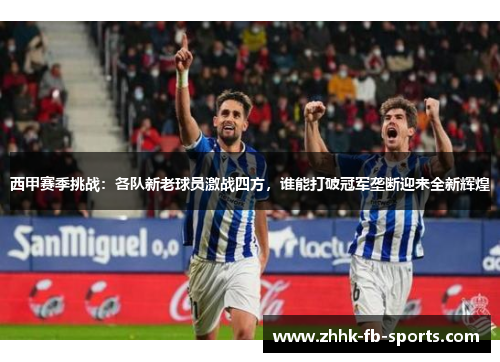 西甲赛季挑战:各队新老球员激战四方,谁能打破冠军垄断迎来全新辉煌 西甲赛季挑战:各队新老球员激战四方,谁能打破冠军垄断迎来全新辉煌