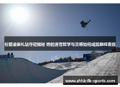 谷爱凌崇礼站夺冠揭秘 她的滑雪哲学与灵感如何成就巅峰表现 谷爱凌崇礼站夺冠揭秘 她的滑雪哲学与灵感如何成就巅峰表现