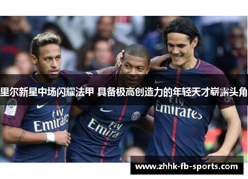 里尔新星中场闪耀法甲 具备极高创造力的年轻天才崭露头角 里尔新星中场闪耀法甲 具备极高创造力的年轻天才崭露头角