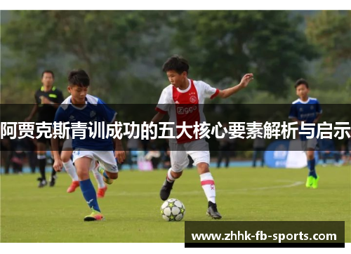 阿贾克斯青训成功的五大核心要素解析与启示