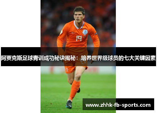 阿贾克斯足球青训成功秘诀揭秘：培养世界级球员的七大关键因素