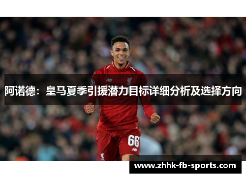 阿诺德:皇马夏季引援潜力目标详细分析及选择方向 阿诺德:皇马夏季引援潜力目标详细分析及选择方向