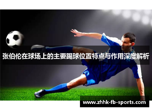 张伯伦在球场上的主要踢球位置特点与作用深度解析 张伯伦在球场上的主要踢球位置特点与作用深度解析