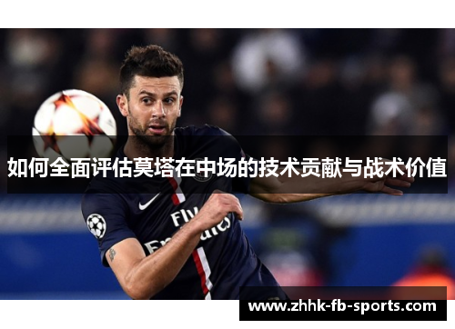 如何全面评估莫塔在中场的技术贡献与战术价值 如何全面评估莫塔在中场的技术贡献与战术价值