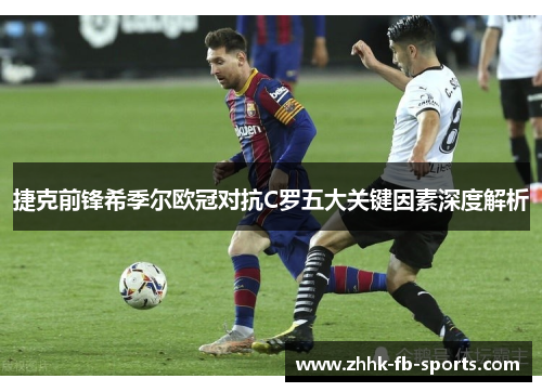 捷克前锋希季尔欧冠对抗C罗五大关键因素深度解析