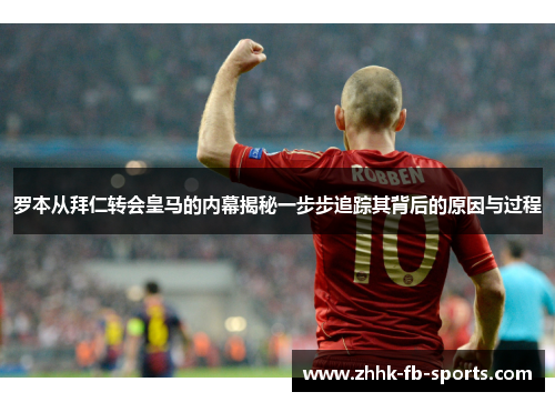 罗本从拜仁转会皇马的内幕揭秘一步步追踪其背后的原因与过程 罗本从拜仁转会皇马的内幕揭秘一步步追踪其背后的原因与过程