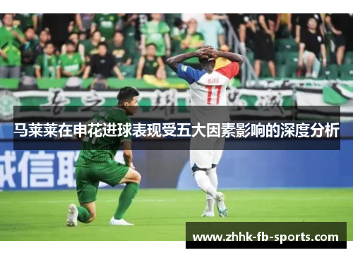 马莱莱在申花进球表现受五大因素影响的深度分析