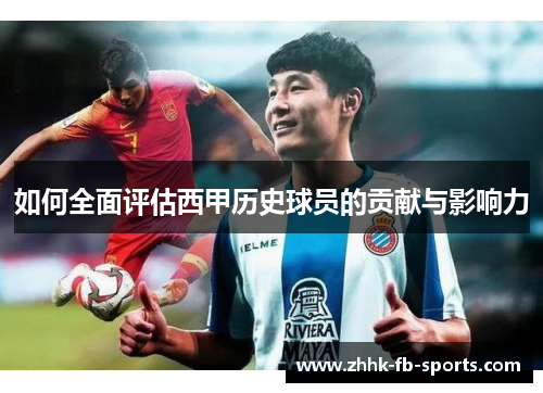 如何全面评估西甲历史球员的贡献与影响力