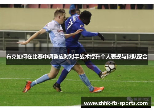 布克如何在比赛中调整应对对手战术提升个人表现与球队配合
