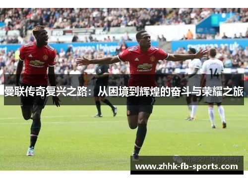 曼联传奇复兴之路：从困境到辉煌的奋斗与荣耀之旅