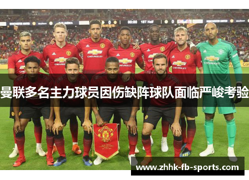 曼联多名主力球员因伤缺阵球队面临严峻考验 曼联多名主力球员因伤缺阵球队面临严峻考验