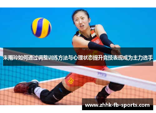 朱雨玲如何通过调整训练方法与心理状态提升竞技表现成为主力选手 朱雨玲如何通过调整训练方法与心理状态提升竞技表现成为主力选手