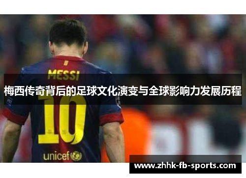 梅西传奇背后的足球文化演变与全球影响力发展历程 梅西传奇背后的足球文化演变与全球影响力发展历程