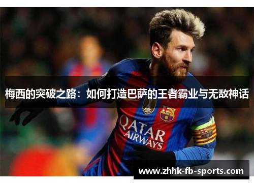 梅西的突破之路:如何打造巴萨的王者霸业与无敌神话 梅西的突破之路:如何打造巴萨的王者霸业与无敌神话