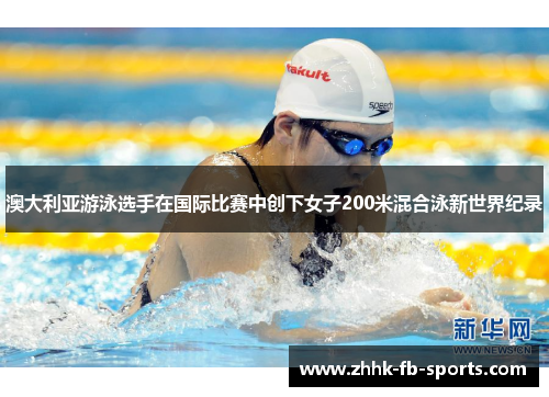 澳大利亚游泳选手在国际比赛中创下女子200米混合泳新世界纪录