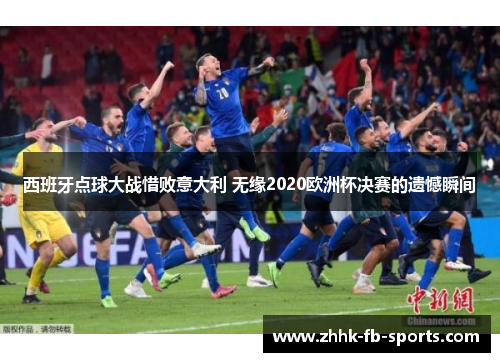 西班牙点球大战惜败意大利 无缘2020欧洲杯决赛的遗憾瞬间 西班牙点球大战惜败意大利 无缘2020欧洲杯决赛的遗憾瞬间