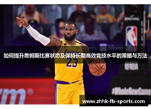 如何提升詹姆斯比赛状态及保持长期高效竞技水平的策略与方法 如何提升詹姆斯比赛状态及保持长期高效竞技水平的策略与方法