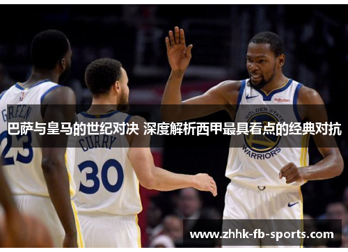 巴萨与皇马的世纪对决 深度解析西甲最具看点的经典对抗 巴萨与皇马的世纪对决 深度解析西甲最具看点的经典对抗