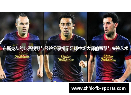 布斯克茨的比赛视野与经验分享揭示足球中场大师的智慧与决策艺术 布斯克茨的比赛视野与经验分享揭示足球中场大师的智慧与决策艺术