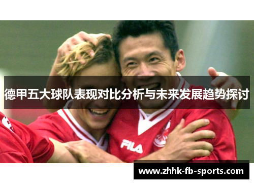 德甲五大球队表现对比分析与未来发展趋势探讨 德甲五大球队表现对比分析与未来发展趋势探讨