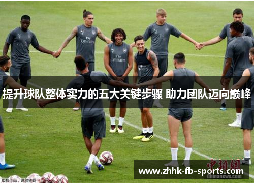 提升球队整体实力的五大关键步骤 助力团队迈向巅峰 提升球队整体实力的五大关键步骤 助力团队迈向巅峰