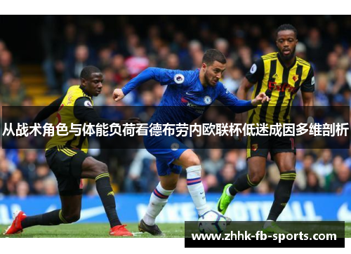 从战术角色与体能负荷看德布劳内欧联杯低迷成因多维剖析 从战术角色与体能负荷看德布劳内欧联杯低迷成因多维剖析