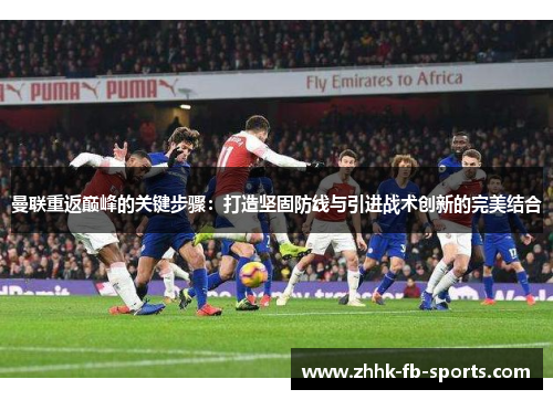 曼联重返巅峰的关键步骤：打造坚固防线与引进战术创新的完美结合