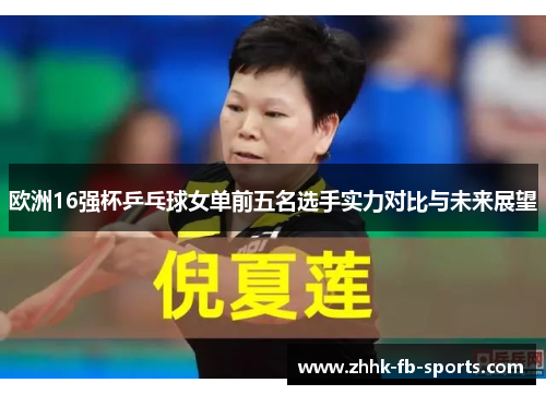 欧洲16强杯乒乓球女单前五名选手实力对比与未来展望