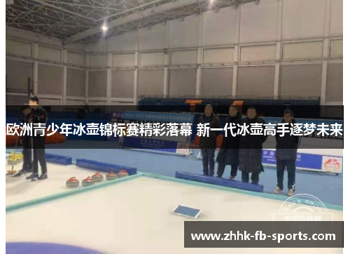 欧洲青少年冰壶锦标赛精彩落幕 新一代冰壶高手逐梦未来