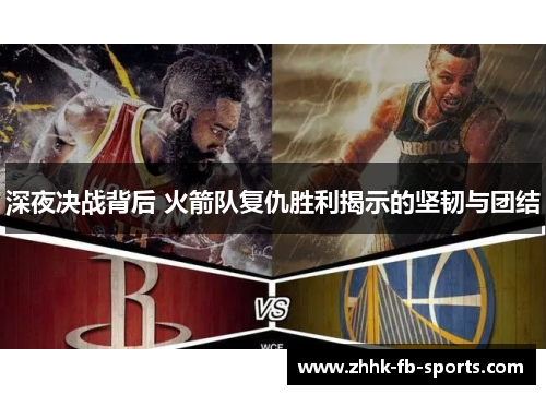 深夜决战背后 火箭队复仇胜利揭示的坚韧与团结