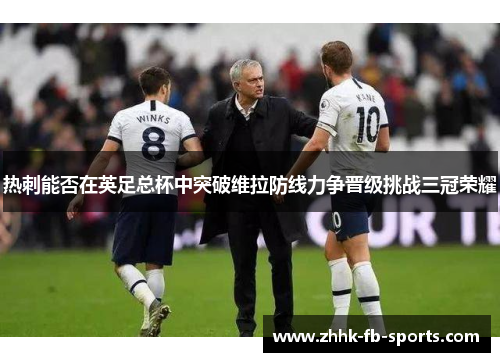 热刺能否在英足总杯中突破维拉防线力争晋级挑战三冠荣耀