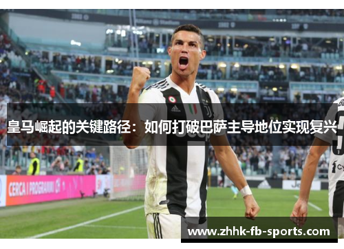 皇马崛起的关键路径：如何打破巴萨主导地位实现复兴