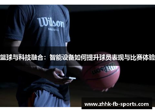 篮球与科技融合:智能设备如何提升球员表现与比赛体验 篮球与科技融合:智能设备如何提升球员表现与比赛体验