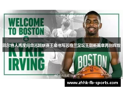 凯尔特人再度问鼎苏超联赛王座书写苏格兰足坛王朝新篇章再创辉煌