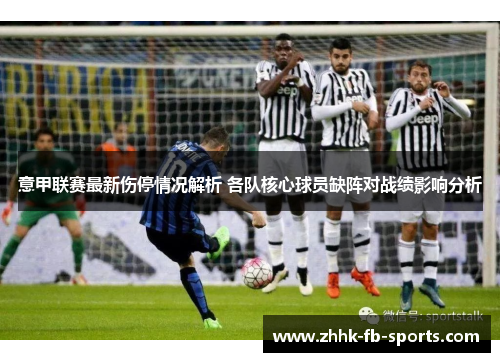 意甲联赛最新伤停情况解析 各队核心球员缺阵对战绩影响分析 意甲联赛最新伤停情况解析 各队核心球员缺阵对战绩影响分析