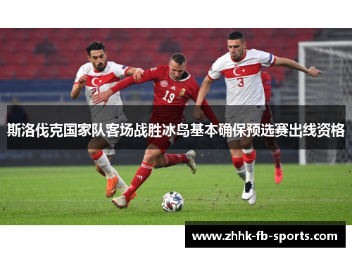 斯洛伐克国家队客场战胜冰岛基本确保预选赛出线资格 斯洛伐克国家队客场战胜冰岛基本确保预选赛出线资格
