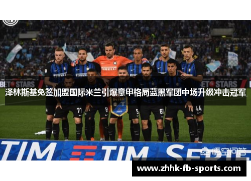 泽林斯基免签加盟国际米兰引爆意甲格局蓝黑军团中场升级冲击冠军 泽林斯基免签加盟国际米兰引爆意甲格局蓝黑军团中场升级冲击冠军
