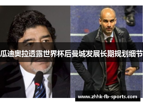 瓜迪奥拉透露世界杯后曼城发展长期规划细节 瓜迪奥拉透露世界杯后曼城发展长期规划细节