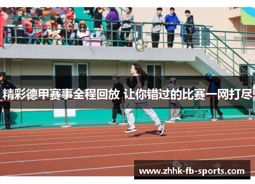 精彩德甲赛事全程回放 让你错过的比赛一网打尽 精彩德甲赛事全程回放 让你错过的比赛一网打尽