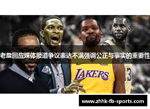 老詹回应媒体报道争议表达不满强调公正与事实的重要性 老詹回应媒体报道争议表达不满强调公正与事实的重要性