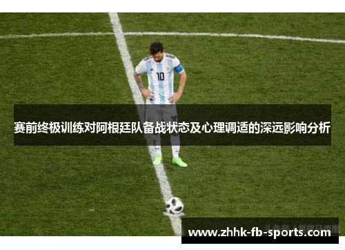 赛前终极训练对阿根廷队备战状态及心理调适的深远影响分析