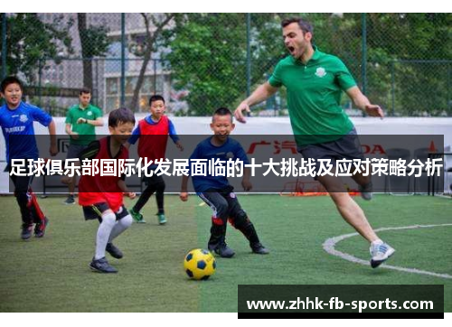 足球俱乐部国际化发展面临的十大挑战及应对策略分析