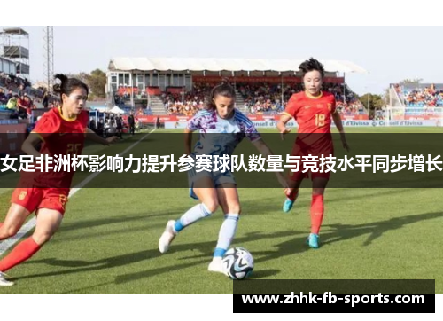 女足非洲杯影响力提升参赛球队数量与竞技水平同步增长 女足非洲杯影响力提升参赛球队数量与竞技水平同步增长