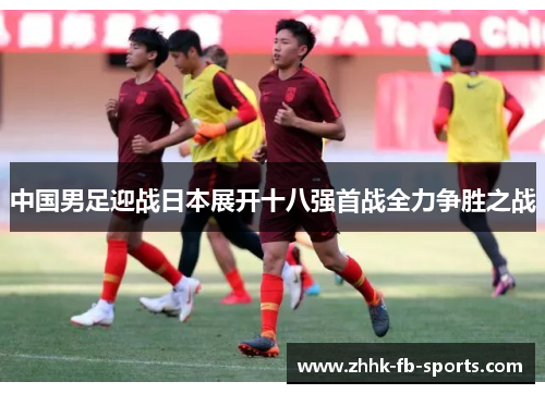 中国男足迎战日本展开十八强首战全力争胜之战