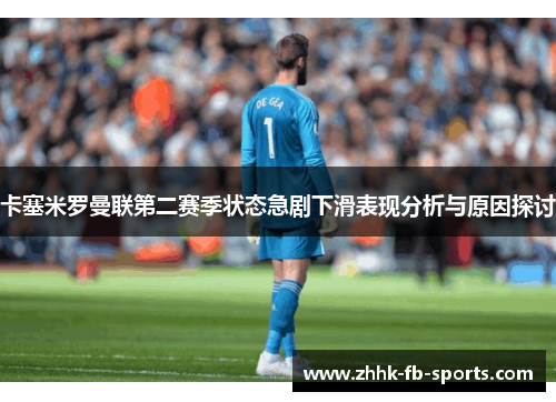 卡塞米罗曼联第二赛季状态急剧下滑表现分析与原因探讨