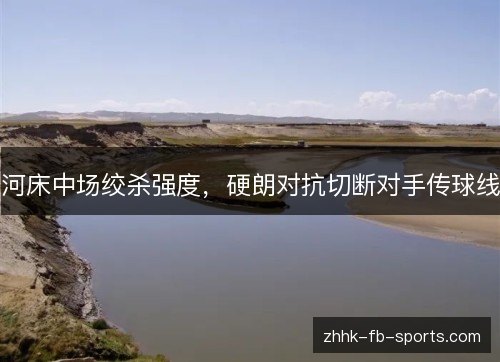 河床中场绞杀强度,硬朗对抗切断对手传球线 河床中场绞杀强度,硬朗对抗切断对手传球线