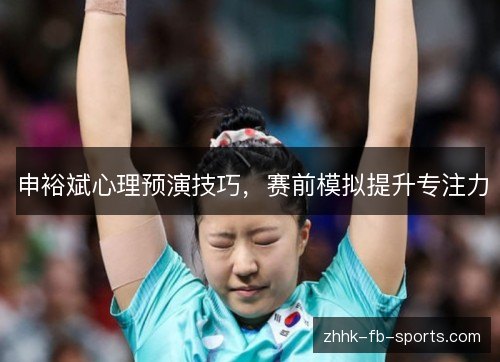 申裕斌心理预演技巧,赛前模拟提升专注力 申裕斌心理预演技巧,赛前模拟提升专注力