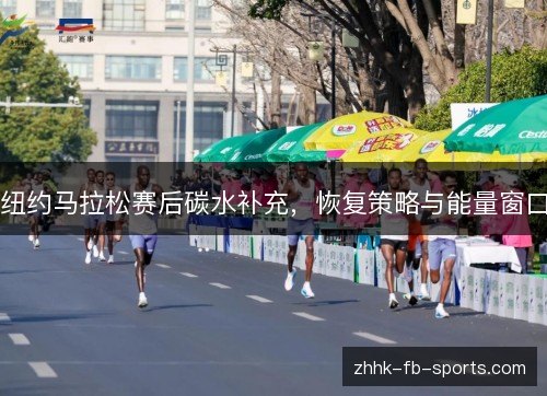 纽约马拉松赛后碳水补充,恢复策略与能量窗口 纽约马拉松赛后碳水补充,恢复策略与能量窗口